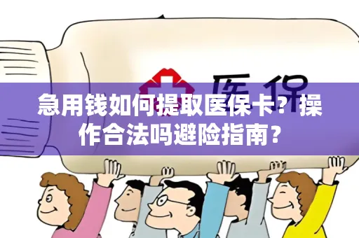 急用钱如何提取医保卡？操作合法吗避险指南？