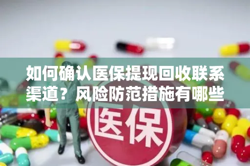 如何确认医保提现回收联系渠道？风险防范措施有哪些？